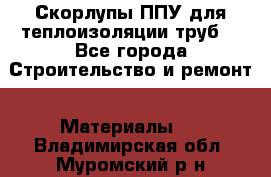 Скорлупы ППУ для теплоизоляции труб. - Все города Строительство и ремонт » Материалы   . Владимирская обл.,Муромский р-н